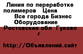 Линия по переработке полимеров › Цена ­ 2 000 000 - Все города Бизнес » Оборудование   . Ростовская обл.,Гуково г.